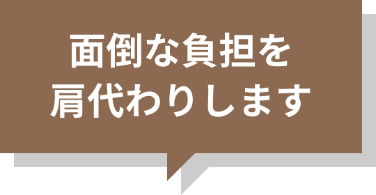 面倒な負担を肩代わりします